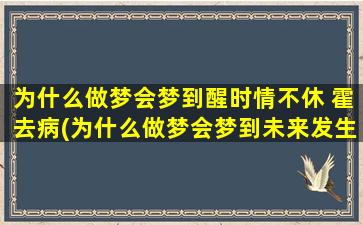 为什么做梦会梦到醒时情不休 霍去病(为什么做梦会梦到未来发生的事)